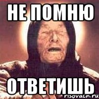 Не помню ответишь