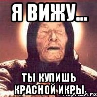 Я вижу... ты купишь красной икры