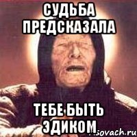 судьба предсказала тебе быть Эдиком