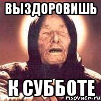 ВЫЗДОРОВИШЬ К СУББОТЕ