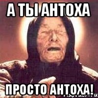 а ты Антоха просто Антоха!