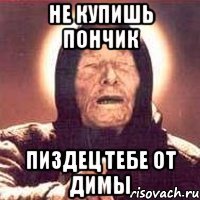 не купишь пончик пиздец тебе от димы
