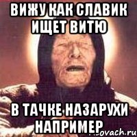 ВИЖУ КАК СЛАВИК ИЩЕТ ВИТЮ В ТАЧКЕ НАЗАРУХИ НАПРИМЕР
