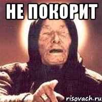 не покорит 
