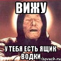 вижу у тебя есть ящик водки
