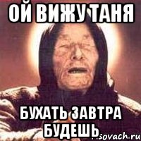 ой вижу таня бухать завтра будешь