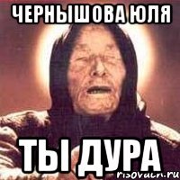 Чернышова Юля Ты дура