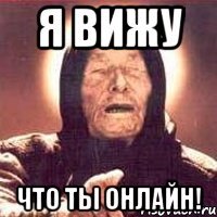 Я вижу что ты онлайн!