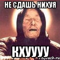 Не сдашь нихуя Кхуууу