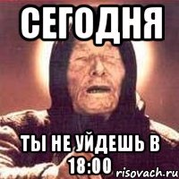 сегодня ты не уйдешь в 18:00