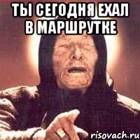 Ты сегодня ехал в маршрутке 