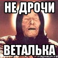Не дрочи Веталька