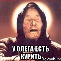  у олега есть курить