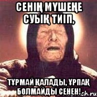 Сенің мүшеңе суық тиіп, тұрмай қалады, ұрпақ болмайды Сенен!