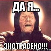 Да я... ЭКСТРАСЕНС!!!