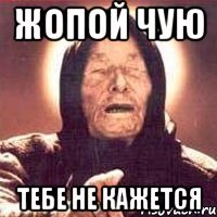 Жопой чую ТЕБЕ НЕ КАЖЕТСЯ