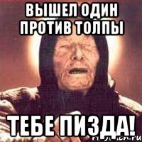 вышел один против толпы ТЕБЕ ПИЗДА!
