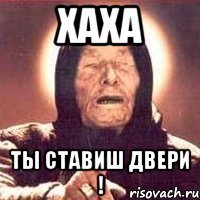 Хаха ты ставиш двери !