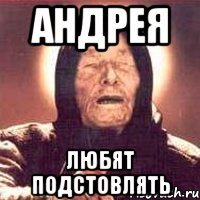 Андрея Любят подстовлять