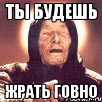 ты будешь жрать говно