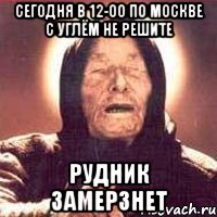 сегодня в 12-00 по москве с углём не решите рудник замерзнет