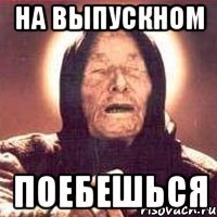 НА ВЫПУСКНОМ ПОЕБЕШЬСЯ