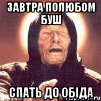 завтра полюбом буш спать до обіда