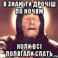 я знаю ти дрочіш по ночям коли всі полягали спать