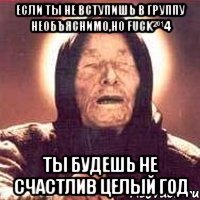 Если ты не вступишь в группу Необъяснимо,но Fuck²º¹4 Ты будешь не счастлив целый год