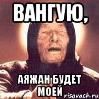 Вангую, Аяжан будет моей