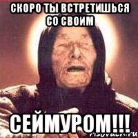 Скоро ты встретишься со своим Сеймуром!!!