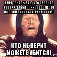 Я предсказываю что Сборная Россий займет призовое место на Олимпийских играх в Сочи!) Кто не верит можете убится!