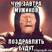 чую,завтра мужиков поздравлять будут