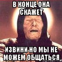 В конце она скажет извини но мы не можем общаться