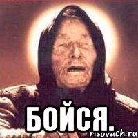  Бойся.