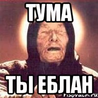 тума ты еблан