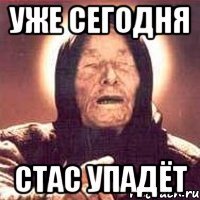 Уже сегодня Стас упадёт