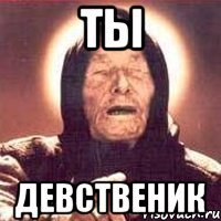 ТЫ Девственик
