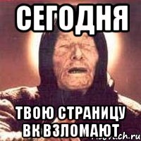 сегодня твою страницу вк взломают