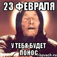 23 ФЕВРАЛЯ У ТЕБЯ БУДЕТ ПОНОС
