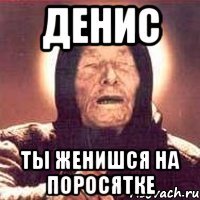 денис ты женишся на поросятке
