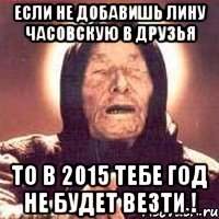 Если не добавишь Лину Часовскую в друзья то в 2015 тебе год не будет везти !