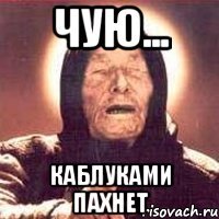 ЧУЮ... КАБЛУКАМИ ПАХНЕТ