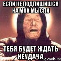 Если не подпишишся на Мои Мысли Тебя будет ждать неудача