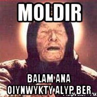 MOLDIR BALAM ANA OIYNWYKTY ALYP BER