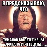я предсказываю, что Туманов вылетет из 1/4 финала (4 четверть)