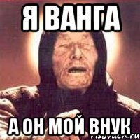 Я ванга А он мой внук