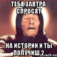 Тебя завтра спросят на истории и ты получиш 2
