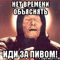 нет времени объяснять иди за пивом!