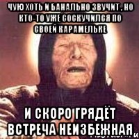 Чую хоть и банально звучит , но кто-то уже соскучился по своей карамельке И скоро грядёт встреча неизбежная